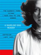 Couverture du livre « The saddest thing is that i have had to use words : a madeline gins reader » de Gins Madeline aux éditions Siglio