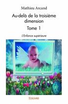 Couverture du livre « Au-delà de la troisième dimension t.1 ; l'enfance supérieure » de Mathieu Arcand aux éditions Edilivre