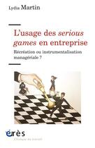 Couverture du livre « L'usage des serious game en entreprise ; récréation ou instrumentalisation managériale ? » de Lydia Martin aux éditions Eres