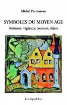 Couverture du livre « Symboles du moyen âge ; animaux, végétaux, couleurs, objets » de Michel Pastoureau aux éditions Le Leopard D'or