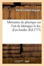 Couverture du livre « Memoires de physique sur l'art de fabriquer le fer, d'en fondre (ed.1775) » de Grignon P-C. aux éditions Hachette Bnf