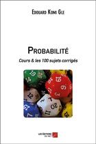 Couverture du livre « Probabilité ; cours & les 100 sujets corrigés » de Edouard Komi Gle aux éditions Editions Du Net