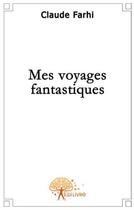 Couverture du livre « Mes voyages fantastiques » de Claude Farhi aux éditions Edilivre