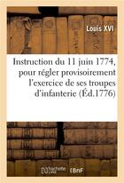 Couverture du livre « Instruction du 11 juin 1774 que le Roi a fait expédier : pour régler provisoirement l'exercice de ses troupes d'infanterie » de Louis Xvi aux éditions Hachette Bnf