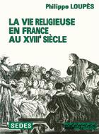 Couverture du livre « La vie religieuse en france au XVIIIe siècle » de Philippe Loupes aux éditions Armand Colin