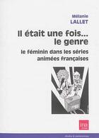 Couverture du livre « Il était une fois...le genre ; le féminin dans les séries animées françaises » de Melanie Lallet aux éditions Ina