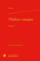 Couverture du livre « Théâtre complet Tome 5 » de Moliere aux éditions Classiques Garnier