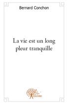 Couverture du livre « La vie est un long pleur tranquille » de Bernard Conchon aux éditions Edilivre