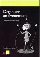 Couverture du livre « Organisez un événement ; faites-leur vivre une expérience » de Anne-Catherine Lahaye aux éditions Edi Pro