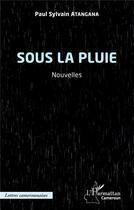 Couverture du livre « Sous la pluie : Nouvelles » de Paul Sylvain Atangana aux éditions L'harmattan