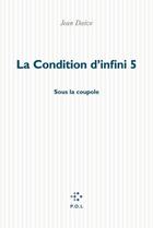 Couverture du livre « La condition d'infini Tome 5 ; sous la coupole » de Jean Daive aux éditions P.o.l