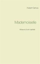 Couverture du livre « Mademoiselle ; moeurs d'une capitale » de Hubert Camus aux éditions Books On Demand