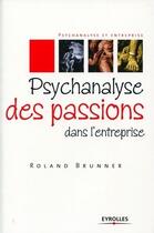 Couverture du livre « Psychanalyse des passions dans l'entreprise » de Roland Brunner aux éditions Eyrolles