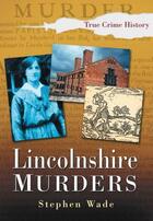 Couverture du livre « Lincolnshire Murders » de Wade Stephen aux éditions History Press Digital