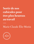 Couverture du livre « Sortir de nos cubicules pour être plus heureux au travail » de Marie-Claude Elie-Morin aux éditions Atelier 10