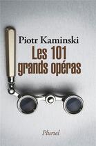 Couverture du livre « Les 101 grands opéras » de Piotr Kaminski aux éditions Pluriel