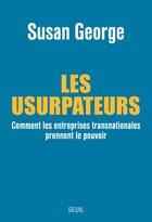 Couverture du livre « Les usurpateurs ; comment les entreprises transnationales prennent le pouvoir » de Susan George aux éditions Seuil