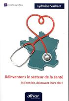 Couverture du livre « Réinventons le secteur de la santé ; ils l'ont fait, découvrez leurs clés ! » de Lydwine Vaillant aux éditions Afnor