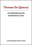 Couverture du livre « Les derniers jours d'Emmanuel Kant » de Thomas De Quincey aux éditions Republique Des Lettres