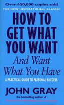 Couverture du livre « How to Get What You Want and Want What You Have ; A Practical Guide to Personal Success » de John Gray aux éditions Vermilion