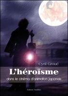 Couverture du livre « L'héroïsme dans le cinéma d'animation japonais » de Cyril Groue aux éditions Amalthee