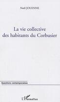 Couverture du livre « La vie collective des habitants du corbusier » de Noel Jouenne aux éditions Editions L'harmattan