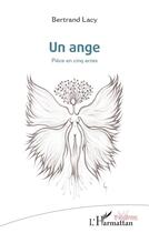 Couverture du livre « Un ange : Pièce en cinq actes » de Bertrand Lacy aux éditions L'harmattan
