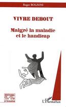 Couverture du livre « Vivre debout ; malgré la maladie et le handicap » de Roger Bolzoni aux éditions L'harmattan