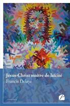 Couverture du livre « Jésus-Christ maitre de laïcité » de Francis Delaye aux éditions Du Pantheon