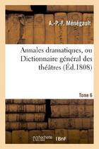Couverture du livre « Annales dramatiques, ou dictionnaire general des theatres. tome 6 » de Menegault A.-P.-F. aux éditions Hachette Bnf