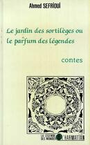 Couverture du livre « Le jardin des sortilèges ou le parfum des légendes » de Ahmed Sefrioui aux éditions Editions L'harmattan