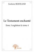 Couverture du livre « Le testament enchanté t.3 et t.4 » de Guilaine Bertrand aux éditions Edilivre