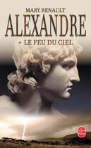 Couverture du livre « Alexandre, le feu du ciel tome 1 » de Mary Renault aux éditions Le Livre De Poche