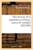 Couverture du livre « Decroissance de la population en france, moyen d'y remedier (ed.1869) » de Desfosses Edmond aux éditions Hachette Bnf