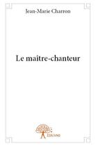 Couverture du livre « Le maître-chanteur » de Jean-Marie Charron aux éditions Edilivre