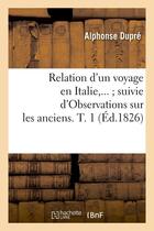 Couverture du livre « Relation d'un voyage en italie suivie d'observations sur les anciens. tome 1 (ed.1826) » de Dupre Alphonse aux éditions Hachette Bnf
