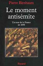 Couverture du livre « Le moment antisémite ; un tour de la France en 1898 » de Pierre Birnbaum aux éditions Fayard