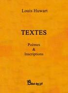 Couverture du livre « Textes ; poèmes & inscriptions » de Louis Huwart aux éditions Chloe Des Lys