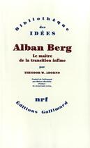 Couverture du livre « Alban Berg ; le maître de la transition infime » de Theodor Wiesengrund Adorno aux éditions Gallimard