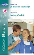 Couverture du livre « Un Medecin En Mission ; Mariage D'Amitie » de Lucy Clark et Kate Hardy aux éditions Harlequin