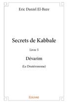 Couverture du livre « Secrets de Kabbale - Livre 5 Dévarim (Le Deutéronome) » de Eric Daniel El-Baze aux éditions Edilivre