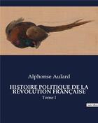 Couverture du livre « HISTOIRE POLITIQUE DE LA RÉVOLUTION FRANÇAISE : Tome I » de Alphonse Aulard aux éditions Culturea