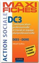Couverture du livre « Maxi fiches : DC3 ; communication professionnelle et travail en équipe pluriprofessionnelle ; DESS/DEME » de Mikael Quilliou aux éditions Dunod
