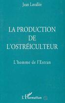 Couverture du livre « La production de l'ostréiculteur : L'homme de l'Estran » de Jean Lavallee aux éditions Editions L'harmattan