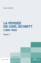 Couverture du livre « La pensée de Carl Schmitt Tome 1 ; (1888-1985) » de David Cumin aux éditions L'harmattan