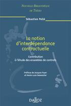Couverture du livre « La notion d'interdépendance contractuelle ; contribution à l'étude des ensembles de contrats » de Sebastien Pelle aux éditions Dalloz