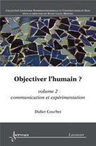 Couverture du livre « Objectiver l'humain ? Volume 2 : communication et expérimentation » de Courbet Didier aux éditions Hermes Science Publications