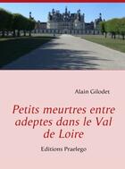 Couverture du livre « Petits meurtres entre adeptes dans le val de Loire » de Alain Gilodet aux éditions Praelego