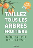 Couverture du livre « Taillez tous les arbres fruitiers : espèce par espèce, geste par geste » de Jean-Yves Prat aux éditions Rustica