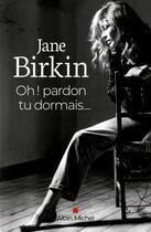 Couverture du livre « Oh ! pardon tu dormais... » de Jane Birkin aux éditions Albin Michel